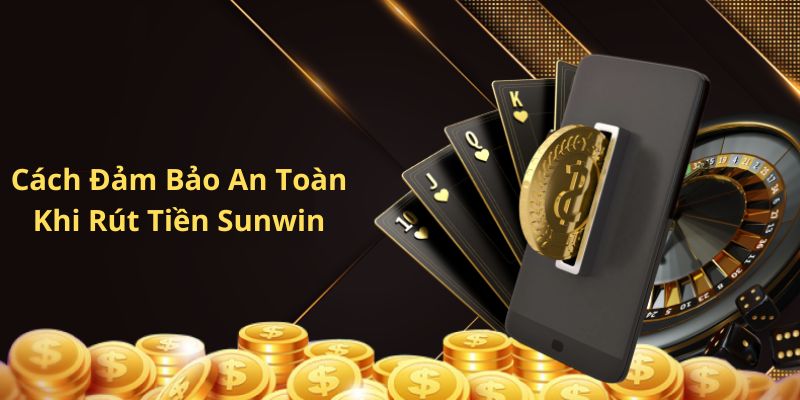 Cách để đảm bảo an toàn tuyệt đối khi rút tiền Sunwin