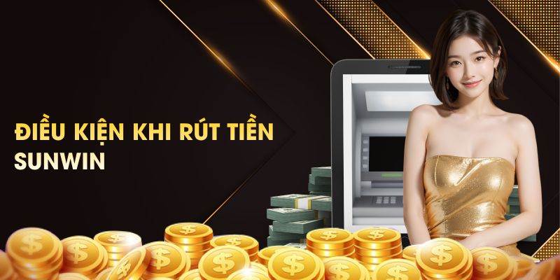 Điều kiện cần đáp ứng để rút tiền thành công tại Sunwin