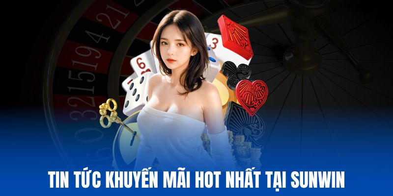 Tin tức Sunwin tổng hợp khuyến mãi mới siêu hot